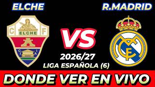 ELCHE VS REAL MADRID DÓNDE VER EN VIVO FECHA HORA HORARIO CUANDO JUEGAN EN VARIOS PAÍSES