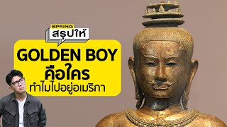 Golden Boy คืออะไร สรุปใครเป็นเจ้าของ? ทำไมสหรัฐอเมริกาถึงส่งคืนไทย? l SPRiNGสรุปให้