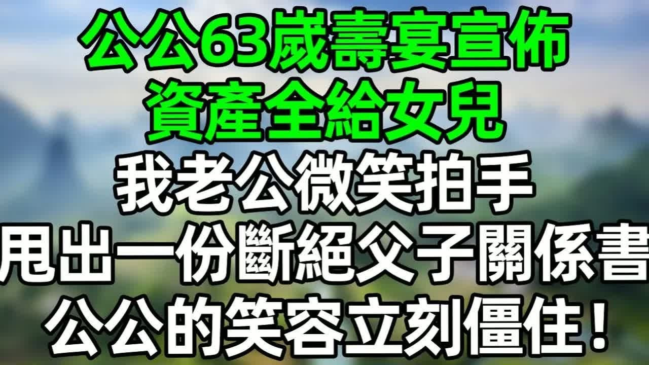 公公63嵗壽宴宣佈 資產全給女兒。我老公微笑拍手，壽宴結束後甩出一份斷絕親子關係書，公公的笑容立刻僵住！#深夜淺讀 #夜讀人生 #大橘講故事  #情感故事 #講故事  #幸福生活 #深夜故事