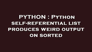 Famous PYTHON : Python self-referential list produces weird output on sorted Profile