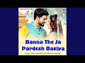 Banna The ja Pardesh Basiya
