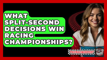 What Split-second Decisions Win Racing Championships? - The Racing Xpert
