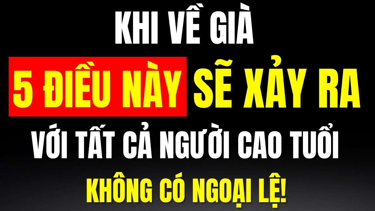 Về Già, Có 5 Sự Thật Sẽ Xảy ra Với Tất Cả Người Cao Tuổi, Không Ngoại Lệ 1 Ai, Sự Thật Đáng Sợ!