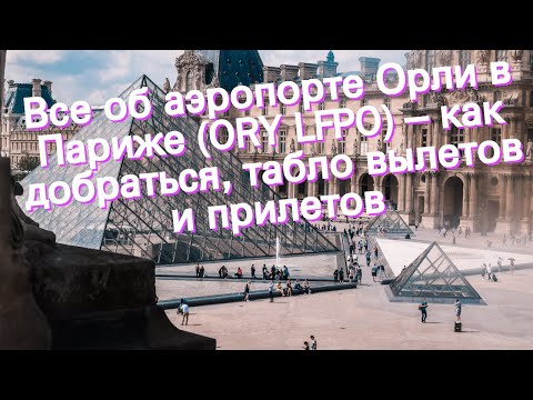 Все об аэропорте Орли в Париже (ORY LFPO) – как добраться, табло вылетов и прилетов