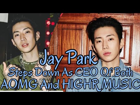 Jay park steps down as CEO, steps down as CEO of both AOMG & H1GHR musik