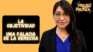 &quot;La objetividad&quot; Una falacia de la derecha