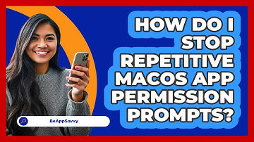 How Do I Stop Repetitive macOS App Permission Prompts? - Be App Savvy