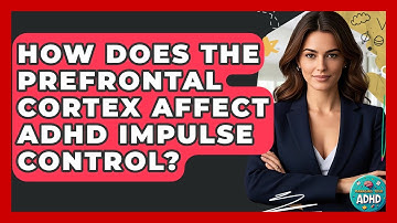 How Does The Prefrontal Cortex Affect ADHD Impulse Control? - Managing Your ADHD