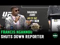 Francis Ngannou shuts down reporter: 'If you ever fight in your life you know they're not easy'