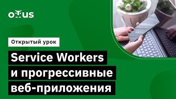 Service Workers и прогрессивные веб приложения // Курс «JavaScript Developer. Professional»