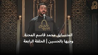 المتسابق محمد قاسم المحنة | وجيها بالحسين - الحلقة الرابعة | الموسم الرابع