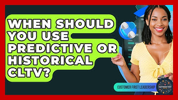 When Should You Use Predictive Or Historical CLTV? - Customer First Leadership