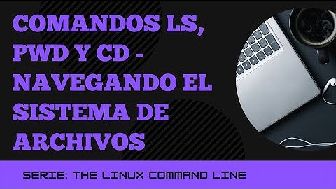 Comandos ls, pwd, y cd para navegar el sistema - La terminal de Linux