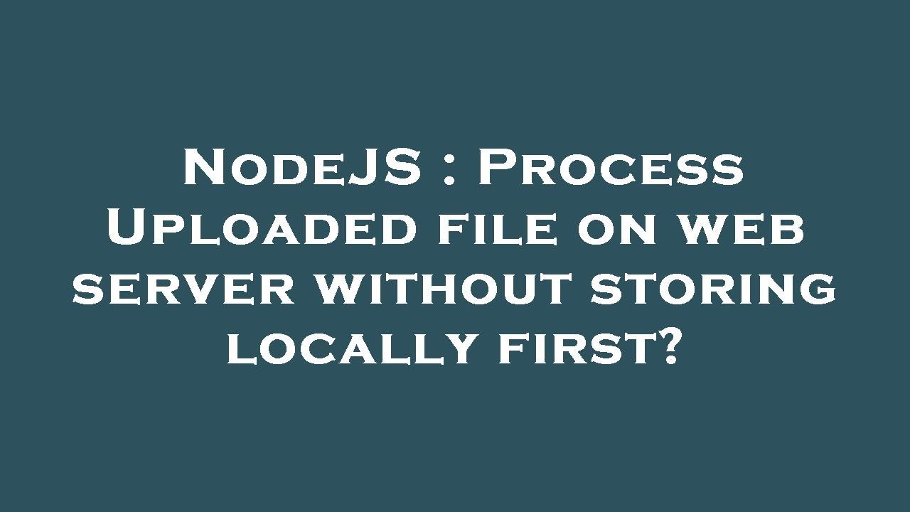 NodeJS : Process Uploaded file on web server without storing locally ...