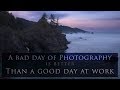 A bad day of photography - Better than a good day of work