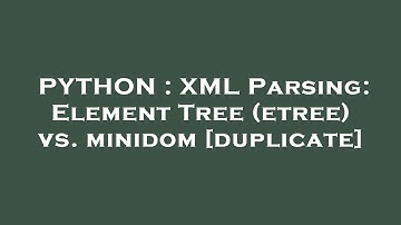 PYTHON : XML Parsing: Element Tree (etree) vs. minidom