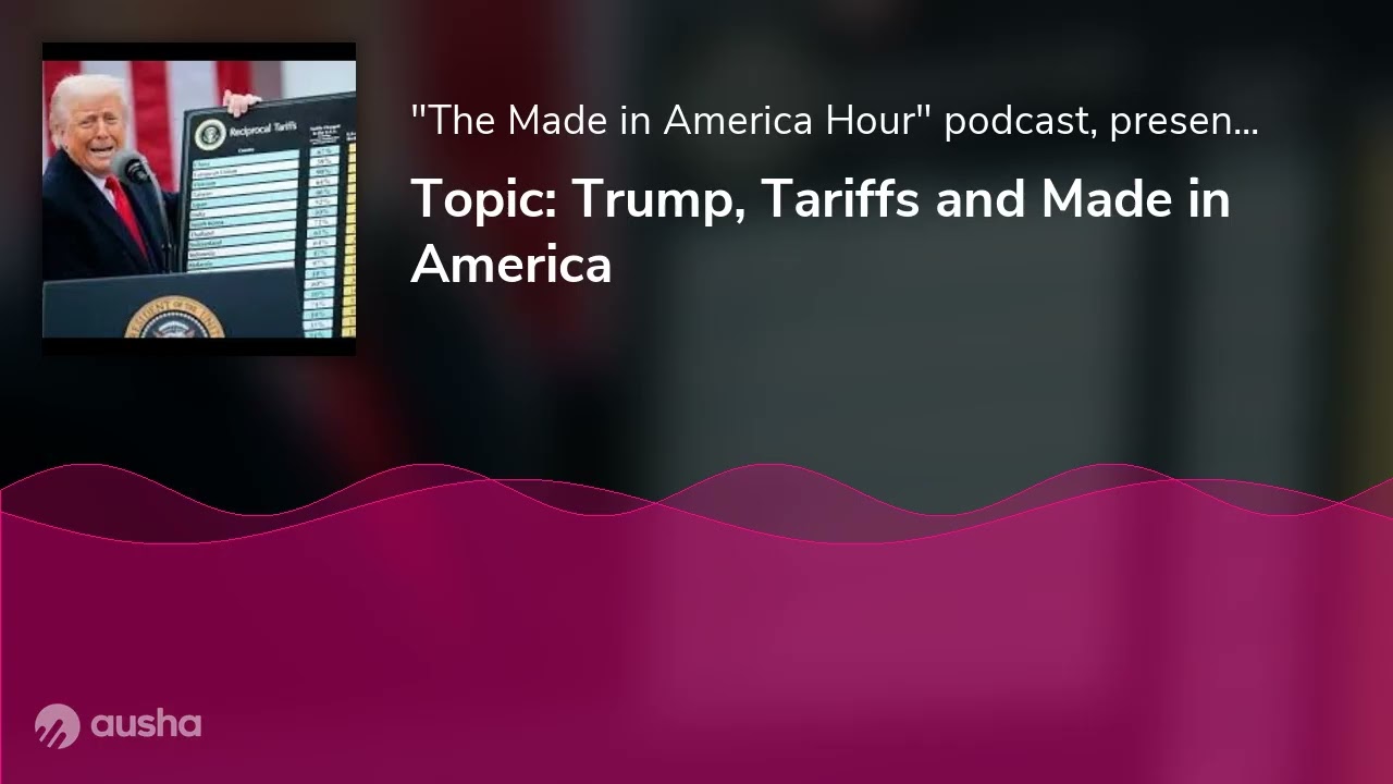 Topic: Trump, Tariffs and Made in America