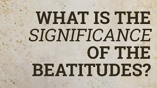 What Is the Significance of the Beatitudes?