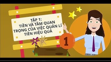 TẬP 1: TÌM HIỂU VỀ TIỀN VÀ TẦM QUAN TRỌNG CỦA QUẢN LÍ TIỀN HIỆU QUẢ