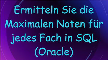 Ermitteln Sie die Maximalen Noten für jedes Fach in SQL (Oracle)