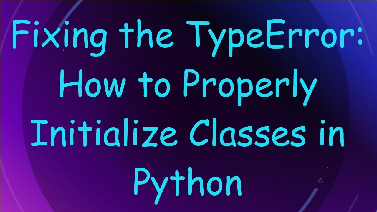 Fixing the TypeError: How to Properly Initialize Classes in Python ...