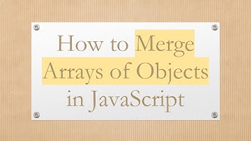 How to Merge Arrays of Objects in JavaScript