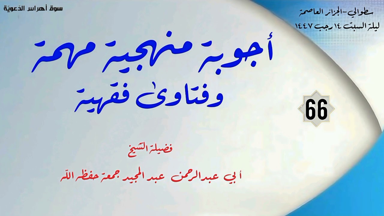 أجوبة منهجية مهمة وفتاوى فقهية(66)/لفضيلة الشّيخ أ.د عبد المجيد جمعة حفظه الله 