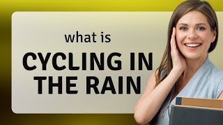 Cycling in the Rain: Embracing Nature's Challenge