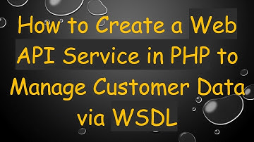 How to Create a Web API Service in PHP to Manage Customer Data via WSDL