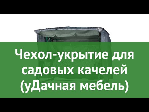 Чехол-укрытие для садовых качелей (уДачная мебель) обзор Арт. 225Е производитель Даметекс (Россия)