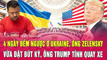 Điểm nóng thế giới: 4 ngày đếm ngược ở Ukraine, ông Zelensky đặt bút ký, ông Trump tính quay xe