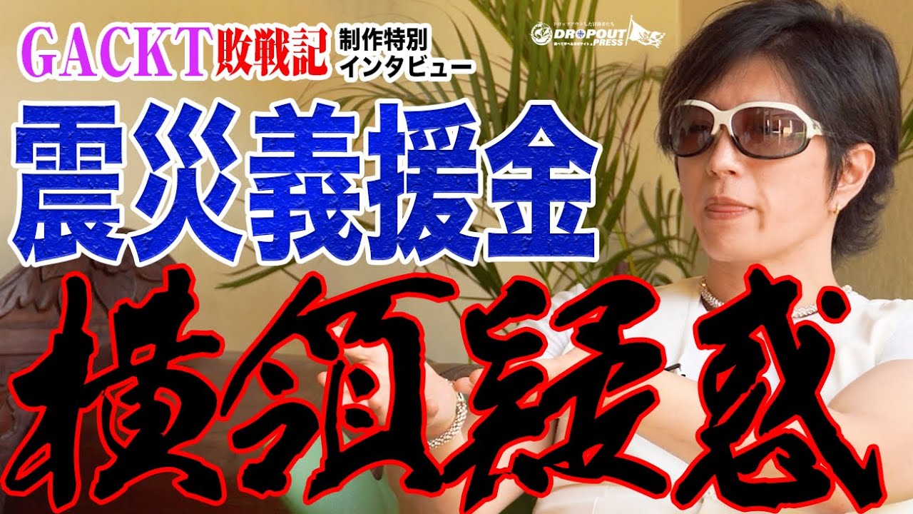 【GACKT敗戦記制作特別インタビュー】震災義援金横領か！？人道的支援の裏側で許されざる行為？【黒い噂】