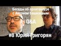 «Беседы об архитектуре с Антоном Башкаевым» #8 - Юрий Григорян Q&A