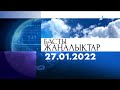 Басты жаңалықтар. 27.01.2022 күнгі шығарылым