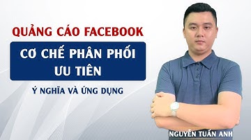 Cơ Chế Phân Phối Ưu Tiên Là Gì? Ý Nghĩa Và Ứng Dụng | Quảng Cáo Faceebook | Nguyễn Tuấn Anh