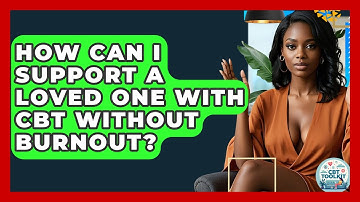 How Can I Support A Loved One With CBT Without Burnout? - CBT Toolkit
