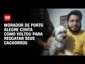 Morador de Porto Alegre conta como voltou para resgatar seus cachorros | BASTIDORES CNN