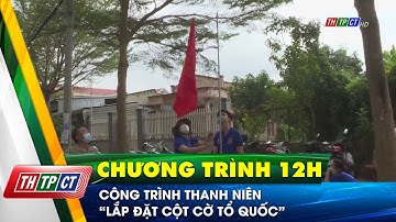 Công trình thanh niên “Lắp đặt cột cờ Tổ quốc” | Cần Thơ TV