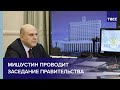 Мишустин проводит заседание правительства