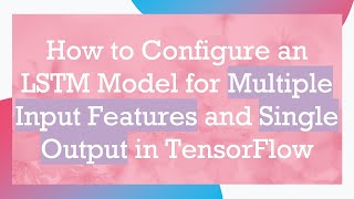 How to Configure an LSTM Model for Multiple Input Features and Single Output in TensorFlow
