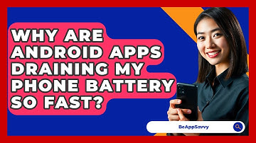 Why Are Android Apps Draining My Phone Battery So Fast? - Be App Savvy