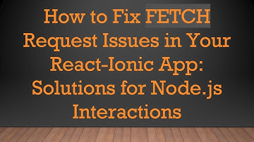 How to Fix FETCH Request Issues in Your React-Ionic App: Solutions for Node.js Interactions