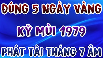 Tiền Về Như Nước: Kỷ Mùi 1979, Đúng 5 Ngày Vàng Tháng 7 Âm, Đại Lộc Bừng Sáng, Tiền Tài Tràn Ngập