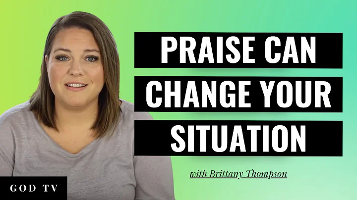 Praise Can Change Your Situation | Brittany Thompson