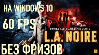 Как запустить L. A. Noire на Windows 10 без фризов в 60 FPS