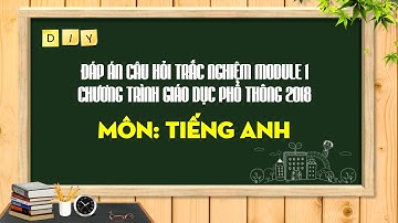 Đáp án 30 câu trắc nghiệm Module 1 chương trình giáo dục phổ thông 2018 môn Tiếng Anh