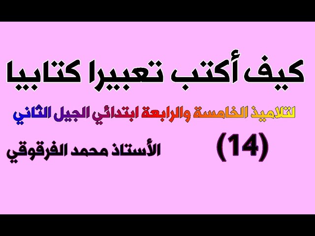 كيف أكتب تعبيرا كتابيا (14) لتلاميذ الخامسة والرابعة ابتدائي الجيل الثاني