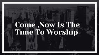 Come, Now Is The Time To Worship