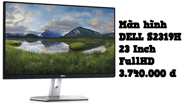 Màn hình dell 23 s2319h đánh giá năm 2024