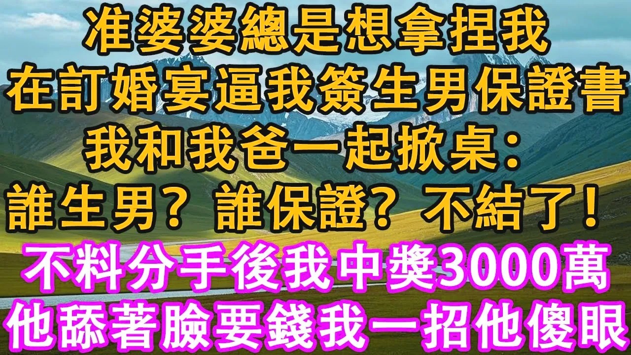 准婆婆總是想拿捏我。她在訂婚宴逼我簽生男保證書。我和我爸一起掀桌：誰生男？誰保證？不結了！不料分手後我中獎3000萬，前男友舔著臉要錢，我一招他傻眼。#情感需求 #家庭 #故事